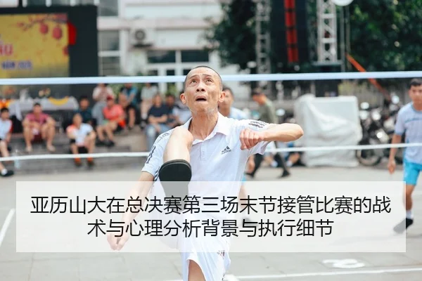 亚历山大在总决赛第三场末节接管比赛的战术与心理分析背景与执行细节