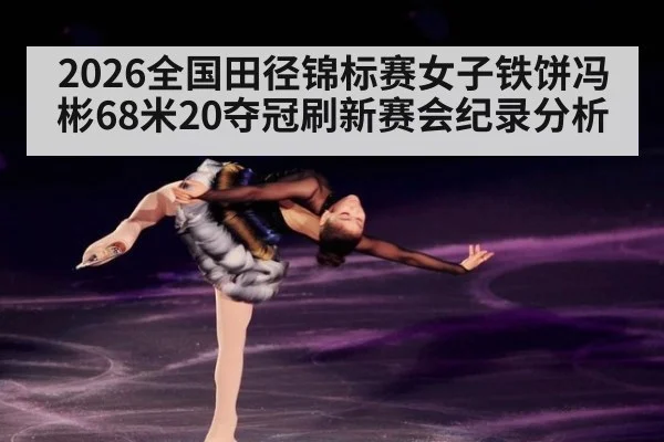2026全国田径锦标赛女子铁饼冯彬68米20夺冠刷新赛会纪录分析