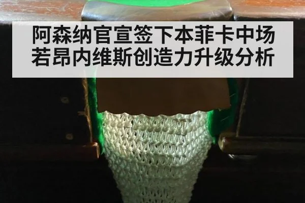 阿森纳官宣签下本菲卡中场若昂内维斯创造力升级分析