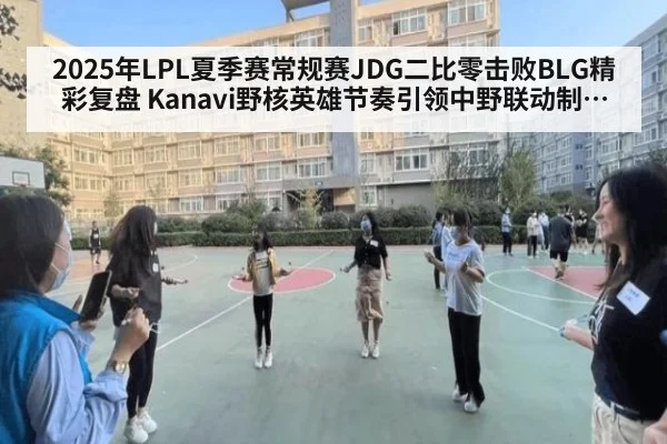 2025年LPL夏季赛常规赛JDG二比零击败BLG精彩复盘 Kanavi野核英雄节奏引领中野联动制胜之道