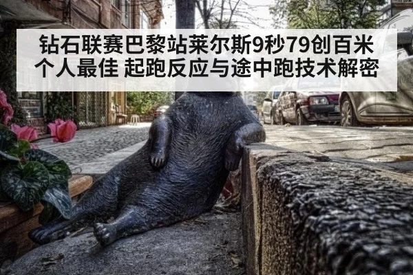 钻石联赛巴黎站莱尔斯9秒79创百米个人最佳 起跑反应与途中跑技术解密