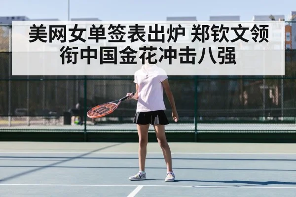 美网女单签表出炉 郑钦文领衔中国金花冲击八强