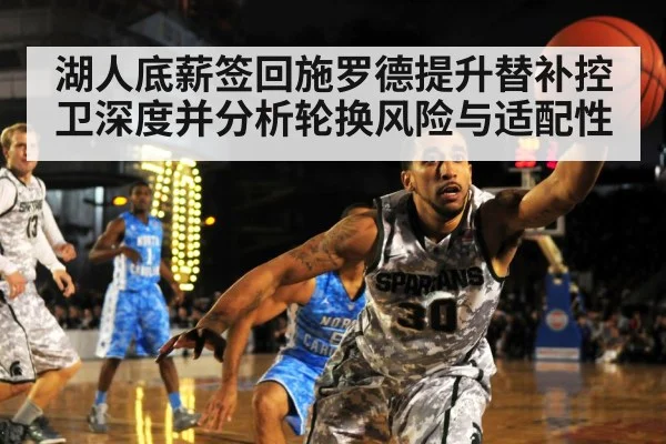 湖人底薪签回施罗德提升替补控卫深度并分析轮换风险与适配性